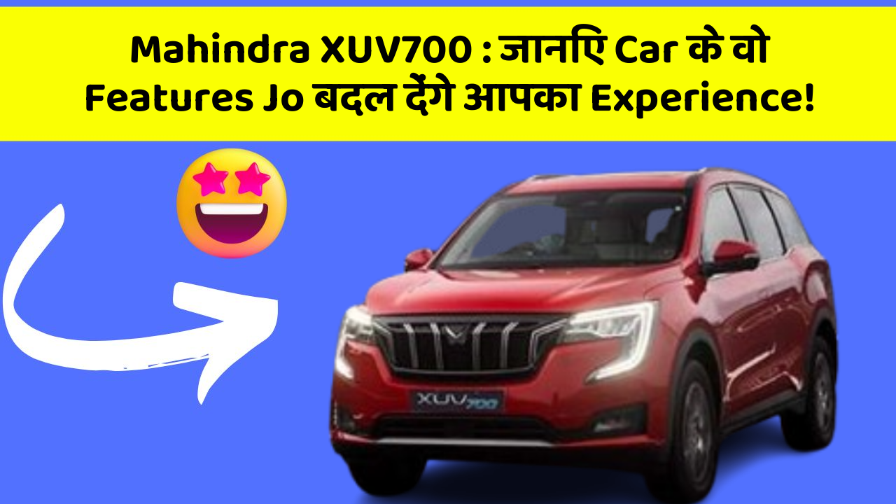 Mahindra XUV700: जानिए Car के वो Features Jo बदल देंगे आपका Experience!