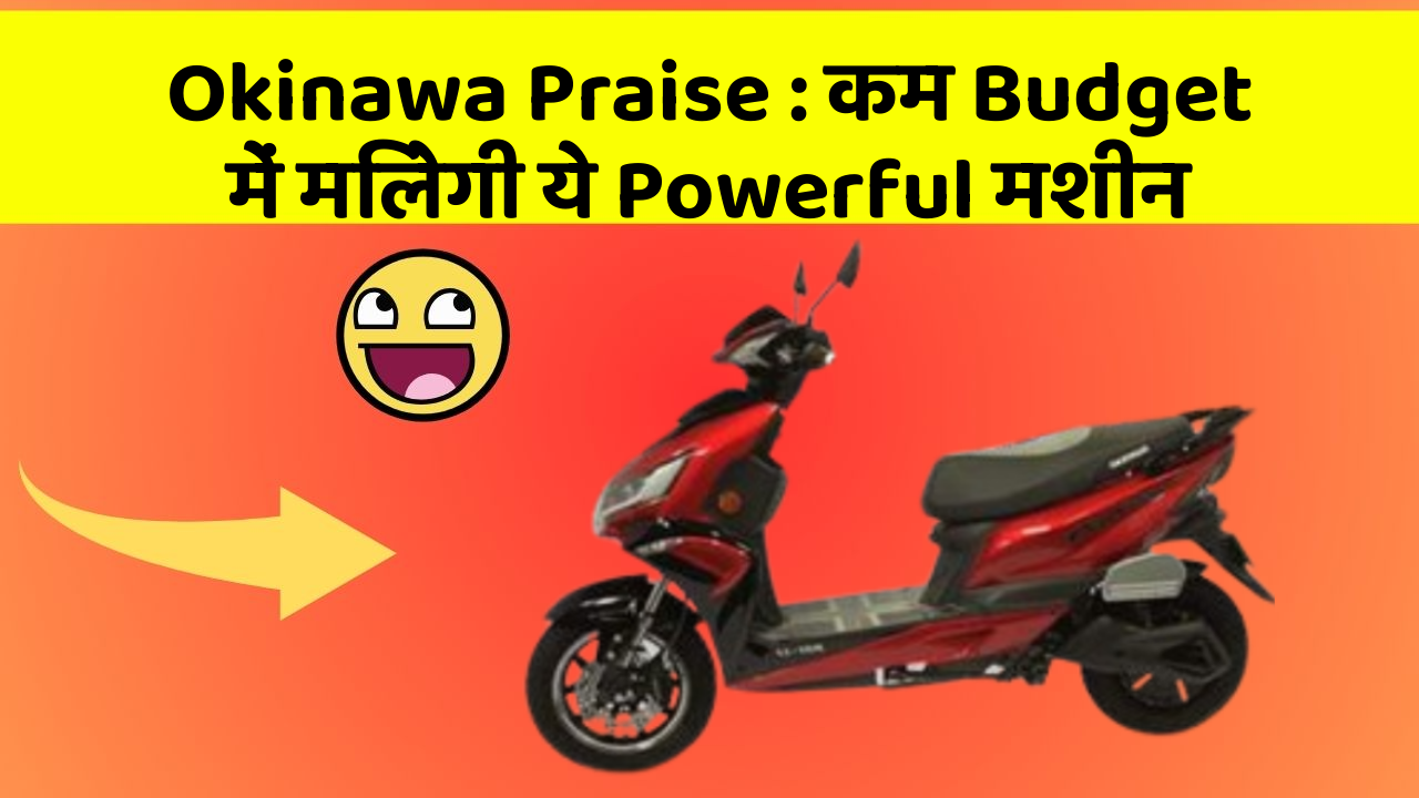 Okinawa Praise: कम Budget में मिलेगी ये Powerful मशीन
